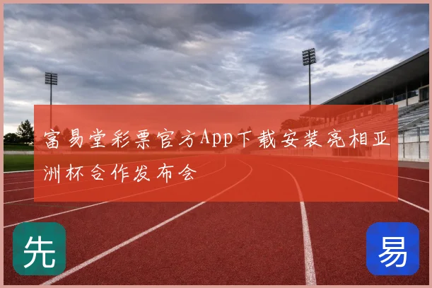 富易堂彩票官方App下载安装亮相亚洲杯合作发布会