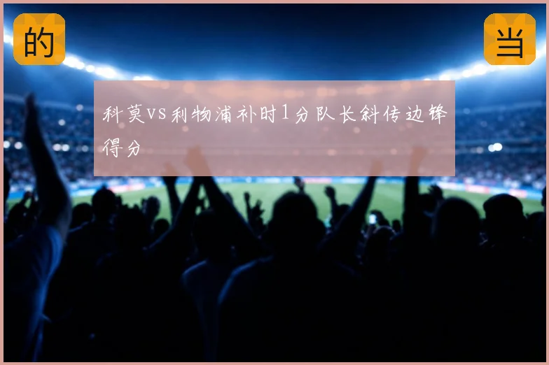 科莫vs利物浦补时1分队长斜传边锋得分