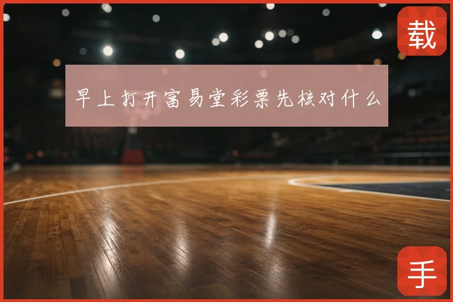 早上打开富易堂彩票先核对什么